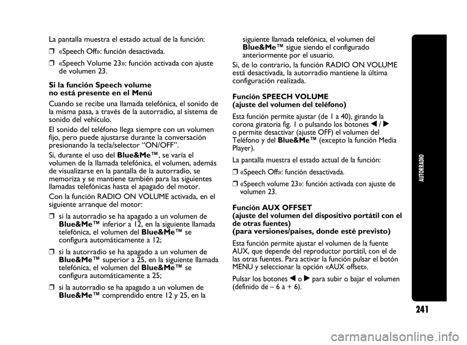 Abarth Punto 2015 Manual de Empleo y Cuidado (in Spanish) 241
AUTORRADIO
La pantalla muestra el estado actual de la función:
❒«Speech Off»: función desactivada.
❒«Speech Volume 23»: función activada con ajuste
de volumen 23.
Si la función Speech Abarth Punto 2015 Manual de Empleo y Cuidado (in Spanish) 241
AUTORRADIO
La pantalla muestra el estado actual de la función:
❒«Speech Off»: función desactivada.
❒«Speech Volume 23»: función activada con ajuste
de volumen 23.
Si la función Speech