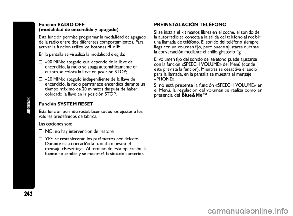 Abarth Punto 2015 Manual de Empleo y Cuidado (in Spanish) 242
AUTORRADIO
Función RADIO OFF
(modalidad de encendido y apagado)
Esta función permite programar la modalidad de apagado
de la radio entre dos diferentes comportamientos. Para
activar la función Abarth Punto 2015 Manual de Empleo y Cuidado (in Spanish) 242
AUTORRADIO
Función RADIO OFF
(modalidad de encendido y apagado)
Esta función permite programar la modalidad de apagado
de la radio entre dos diferentes comportamientos. Para
activar la función