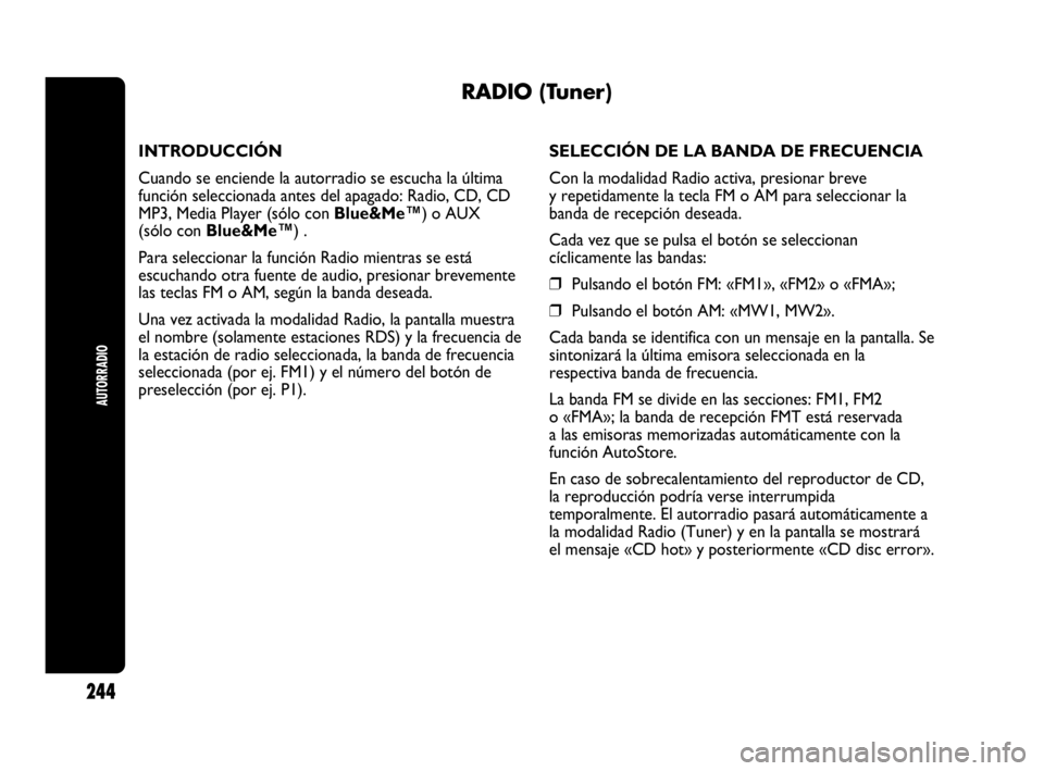 Abarth Punto 2015 Manual de Empleo y Cuidado (in Spanish) AUTORRADIO
244
RADIO (Tuner)
INTRODUCCIÓN
Cuando se enciende la autorradio se escucha la última
función seleccionada antes del apagado: Radio, CD, CD
MP3, Media Player (sólo con Blue&Me™) o AUX Abarth Punto 2015 Manual de Empleo y Cuidado (in Spanish) AUTORRADIO
244
RADIO (Tuner)
INTRODUCCIÓN
Cuando se enciende la autorradio se escucha la última
función seleccionada antes del apagado: Radio, CD, CD
MP3, Media Player (sólo con Blue&Me™) o AUX