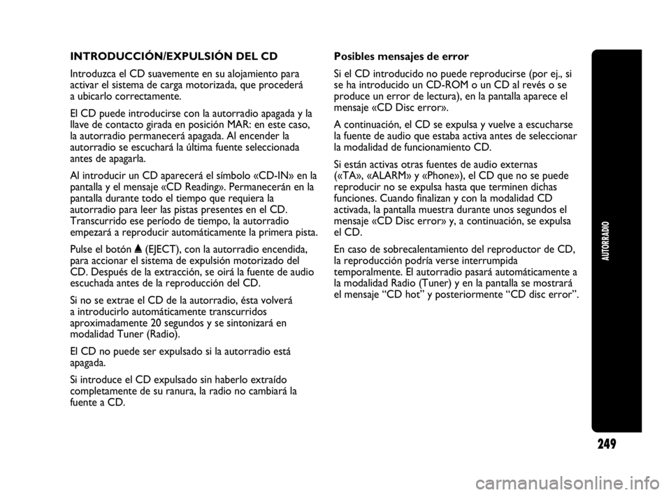 Abarth Punto 2013  Manual de Empleo y Cuidado (in Spanish) INTRODUCCIÓN/EXPULSIÓN DEL CD
Introduzca el CD suavemente en su alojamiento para
activar el sistema de carga motorizada, que procederá
a ubicarlo correctamente.
El CD puede introducirse con la auto