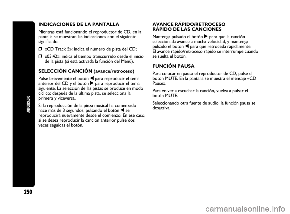 Abarth Punto 2015 Manual de Empleo y Cuidado (in Spanish) AUTORRADIO
250
INDICACIONES DE LA PANTALLA
Mientras está funcionando el reproductor de CD, en la
pantalla se muestran las indicaciones con el siguiente
significado:
❒«CD Track 5»: indica el núme Abarth Punto 2015 Manual de Empleo y Cuidado (in Spanish) AUTORRADIO
250
INDICACIONES DE LA PANTALLA
Mientras está funcionando el reproductor de CD, en la
pantalla se muestran las indicaciones con el siguiente
significado:
❒«CD Track 5»: indica el núme