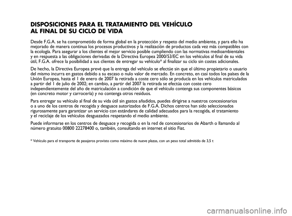 Abarth Punto 2015 Manual de Empleo y Cuidado (in Spanish) DISPOSICIONES PARA EL TRATAMIENTO DEL VEHÍCULO
AL FINAL DE SU CICLO DE VIDA
Desde F.G.A. se ha comprometido de forma global en la protección y respeto del medio ambiente, y para ello ha
mejorado de Abarth Punto 2015 Manual de Empleo y Cuidado (in Spanish) DISPOSICIONES PARA EL TRATAMIENTO DEL VEHÍCULO
AL FINAL DE SU CICLO DE VIDA
Desde F.G.A. se ha comprometido de forma global en la protección y respeto del medio ambiente, y para ello ha
mejorado de
