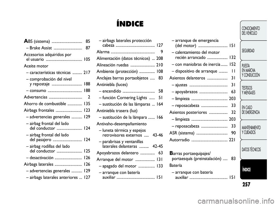 Abarth Punto 2015  Manual de Empleo y Cuidado (in Spanish) 257
CONOCIMIENTO
DEL VEHÍCULO
SEGURIDAD
PUESTA 
EN MARCHA 
Y CONDUCCIÓN
TESTIGOS
Y MENSAJES
EN CASO 
DE EMERGENCIA
MANTENIMIENTO
Y CUIDADOS
DATOS TÉCNICOS
Í
ÍNDICE
– airbags laterales protecci�