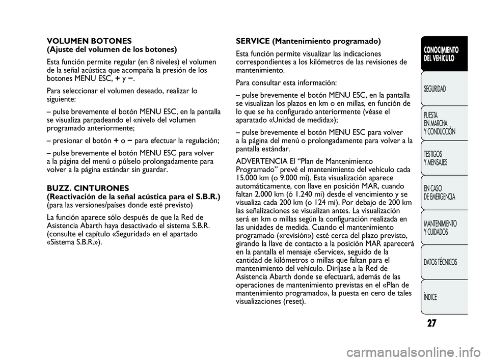 Abarth Punto 2013  Manual de Empleo y Cuidado (in Spanish) 27
CONOCIMIENTO
DEL VEHÍCULO
SEGURIDAD
PUESTA 
EN MARCHA 
Y CONDUCCIÓN
TESTIGOS
Y MENSAJES
EN CASO 
DE EMERGENCIA
MANTENIMIENTO
Y CUIDADOS
DATOS TÉCNICOS
ÍNDICE
VOLUMEN BOTONES
(Ajuste del volumen