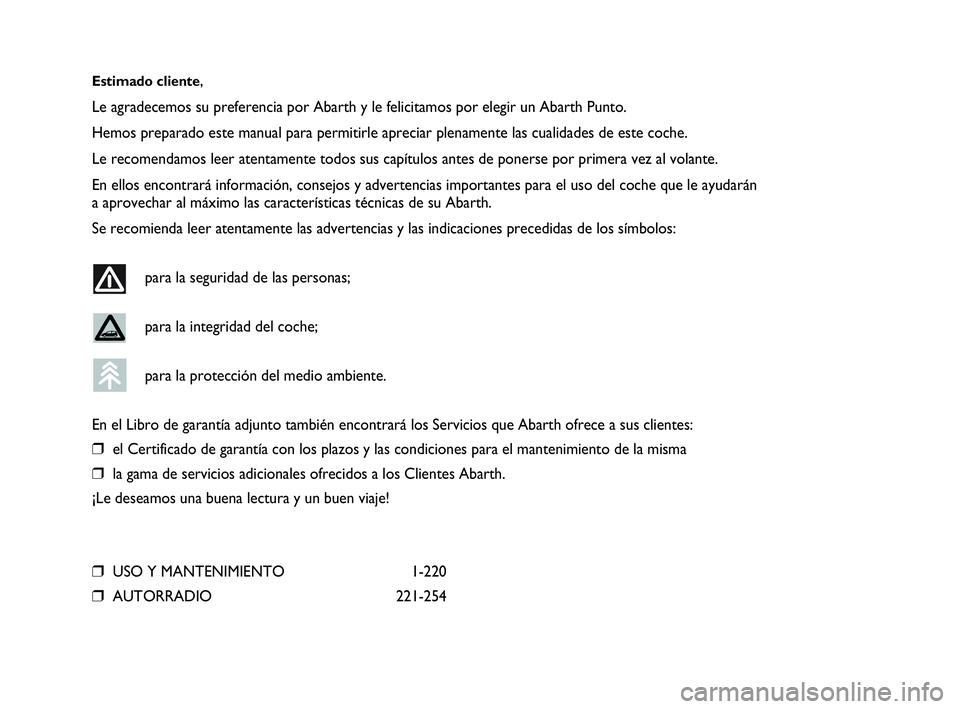 Abarth Punto 2016  Manual de Empleo y Cuidado (in Spanish) Estimado cliente,
Le agradecemos su preferencia por Abarth y le felicitamos por elegir un Abarth Punto.
Hemos preparado este manual para permitirle apreciar plenamente las cualidades de este coche.
Le