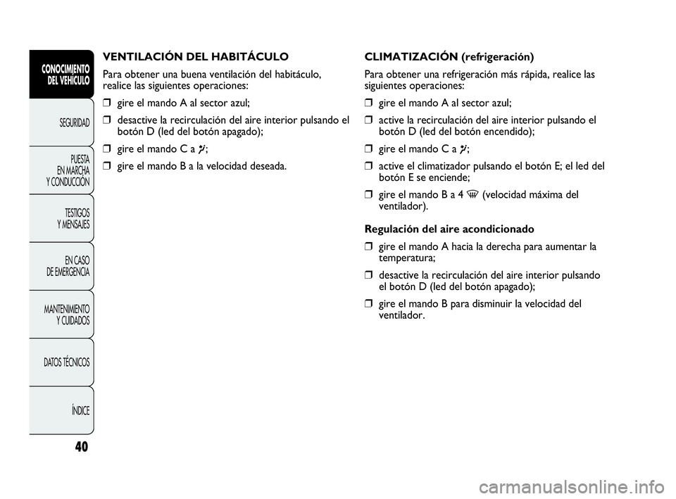 Abarth Punto 2014 Manual de Empleo y Cuidado (in Spanish) 40
CONOCIMIENTO
DEL VEHÍCULO
SEGURIDAD
PUESTA
EN MARCHA
Y CONDUCCIÓN
TESTIGOS
Y MENSAJES
EN CASO
DE EMERGENCIA
MANTENIMIENTO
Y CUIDADOS
DATOS TÉCNICOS
ÍNDICE
VENTILACIÓN DEL HABITÁCULO
Para o Abarth Punto 2014 Manual de Empleo y Cuidado (in Spanish) 40
CONOCIMIENTO
DEL VEHÍCULO
SEGURIDAD
PUESTA
EN MARCHA
Y CONDUCCIÓN
TESTIGOS
Y MENSAJES
EN CASO
DE EMERGENCIA
MANTENIMIENTO
Y CUIDADOS
DATOS TÉCNICOS
ÍNDICE
VENTILACIÓN DEL HABITÁCULO
Para o