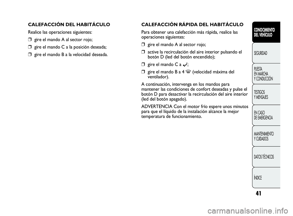 Abarth Punto 2013  Manual de Empleo y Cuidado (in Spanish) 41
CONOCIMIENTO
DEL VEHÍCULO
SEGURIDAD
PUESTA 
EN MARCHA 
Y CONDUCCIÓN
TESTIGOS
Y MENSAJES
EN CASO 
DE EMERGENCIA
MANTENIMIENTO
Y CUIDADOS
DATOS TÉCNICOS
ÍNDICE
CALEFACCIÓN RÁPIDA DEL HABITÁCUL
