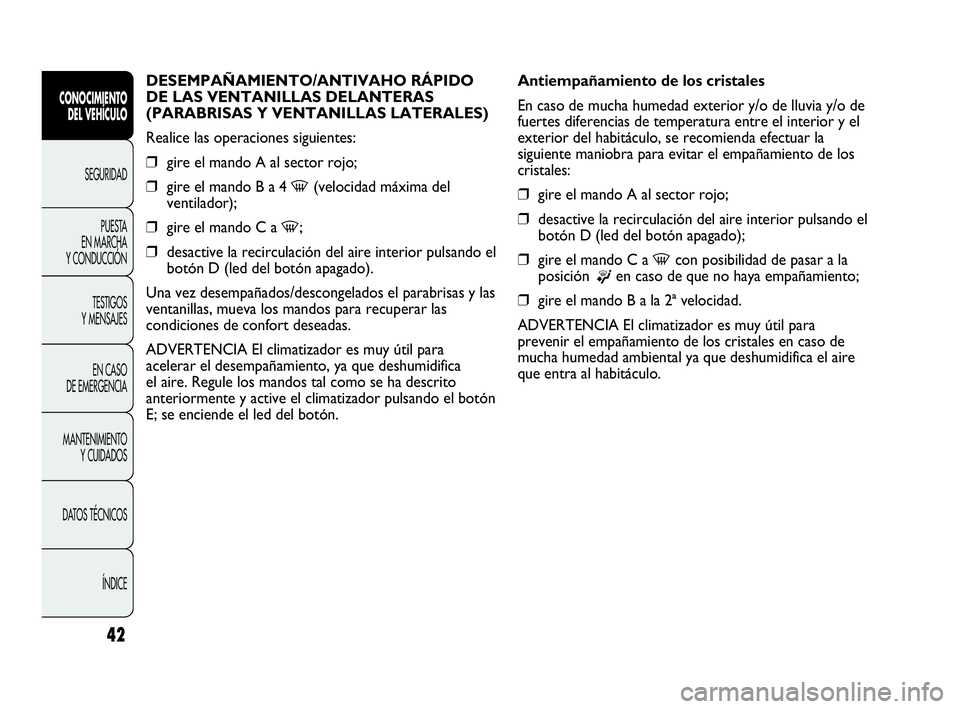 Abarth Punto 2014 Manual de Empleo y Cuidado (in Spanish) 42
DESEMPAÑAMIENTO/ANTIVAHO RÁPIDO
DE LAS VENTANILLAS DELANTERAS
(PARABRISAS Y VENTANILLAS LATERALES)
Realice las operaciones siguientes:
❒gire el mando A al sector rojo;
❒gire el mando B a 4
- Abarth Punto 2014 Manual de Empleo y Cuidado (in Spanish) 42
DESEMPAÑAMIENTO/ANTIVAHO RÁPIDO
DE LAS VENTANILLAS DELANTERAS
(PARABRISAS Y VENTANILLAS LATERALES)
Realice las operaciones siguientes:
❒gire el mando A al sector rojo;
❒gire el mando B a 4
-