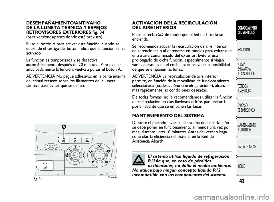 Abarth Punto 2014 Manual de Empleo y Cuidado (in Spanish) 43
CONOCIMIENTO
DEL VEHÍCULO
SEGURIDAD
PUESTA
EN MARCHA
Y CONDUCCIÓN
TESTIGOS
Y MENSAJES
EN CASO
DE EMERGENCIA
MANTENIMIENTO
Y CUIDADOS
DATOS TÉCNICOS
ÍNDICE
DESEMPAÑAMIENTO/ANTIVAHO
DE LA LU Abarth Punto 2014 Manual de Empleo y Cuidado (in Spanish) 43
CONOCIMIENTO
DEL VEHÍCULO
SEGURIDAD
PUESTA
EN MARCHA
Y CONDUCCIÓN
TESTIGOS
Y MENSAJES
EN CASO
DE EMERGENCIA
MANTENIMIENTO
Y CUIDADOS
DATOS TÉCNICOS
ÍNDICE
DESEMPAÑAMIENTO/ANTIVAHO
DE LA LU