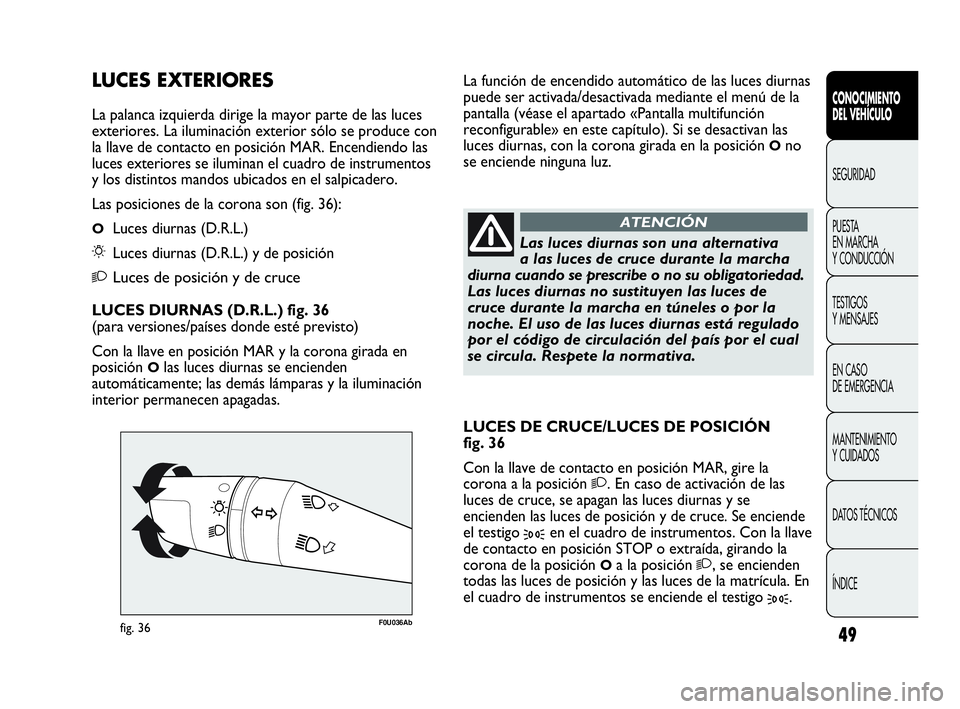 Abarth Punto 2015 Manual de Empleo y Cuidado (in Spanish) 49
CONOCIMIENTO
DEL VEHÍCULO
SEGURIDAD
PUESTA
EN MARCHA
Y CONDUCCIÓN
TESTIGOS
Y MENSAJES
EN CASO
DE EMERGENCIA
MANTENIMIENTO
Y CUIDADOS
DATOS TÉCNICOS
ÍNDICE
F0U036Abfig. 36
Las luces diurnas s Abarth Punto 2015 Manual de Empleo y Cuidado (in Spanish) 49
CONOCIMIENTO
DEL VEHÍCULO
SEGURIDAD
PUESTA
EN MARCHA
Y CONDUCCIÓN
TESTIGOS
Y MENSAJES
EN CASO
DE EMERGENCIA
MANTENIMIENTO
Y CUIDADOS
DATOS TÉCNICOS
ÍNDICE
F0U036Abfig. 36
Las luces diurnas s