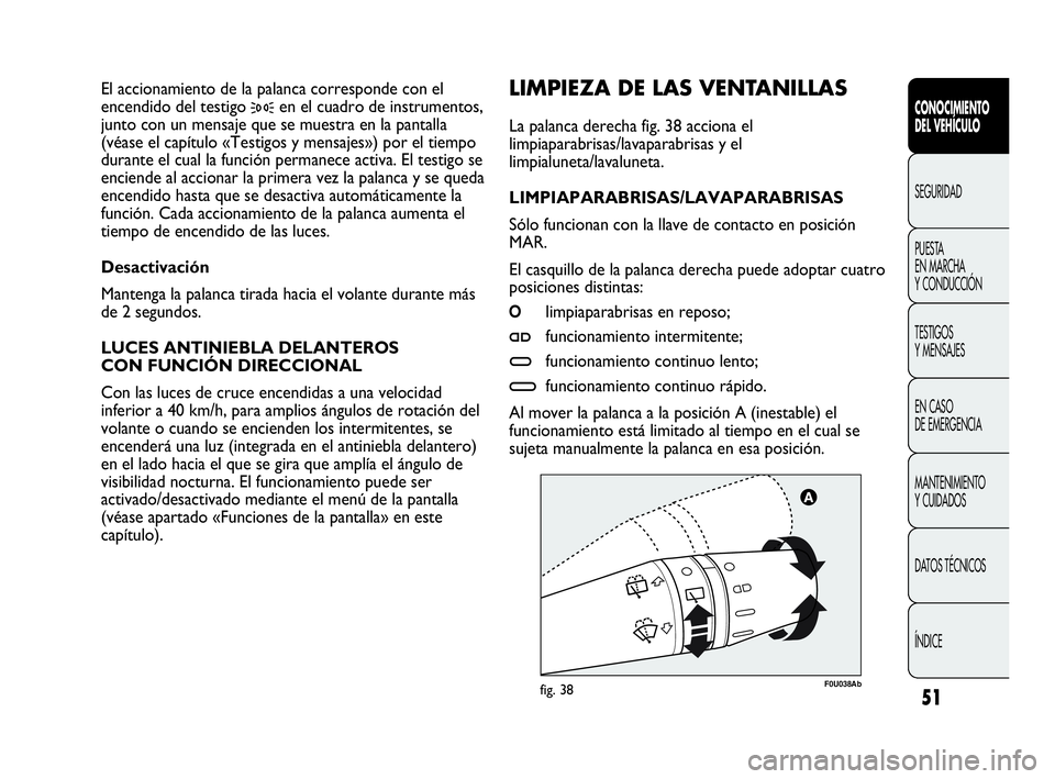 Abarth Punto 2015 Manual de Empleo y Cuidado (in Spanish) 51
CONOCIMIENTO
DEL VEHÍCULO
SEGURIDAD
PUESTA
EN MARCHA
Y CONDUCCIÓN
TESTIGOS
Y MENSAJES
EN CASO
DE EMERGENCIA
MANTENIMIENTO
Y CUIDADOS
DATOS TÉCNICOS
ÍNDICE
F0U038Abfig. 38
LIMPIEZA DE LAS VEN Abarth Punto 2015 Manual de Empleo y Cuidado (in Spanish) 51
CONOCIMIENTO
DEL VEHÍCULO
SEGURIDAD
PUESTA
EN MARCHA
Y CONDUCCIÓN
TESTIGOS
Y MENSAJES
EN CASO
DE EMERGENCIA
MANTENIMIENTO
Y CUIDADOS
DATOS TÉCNICOS
ÍNDICE
F0U038Abfig. 38
LIMPIEZA DE LAS VEN