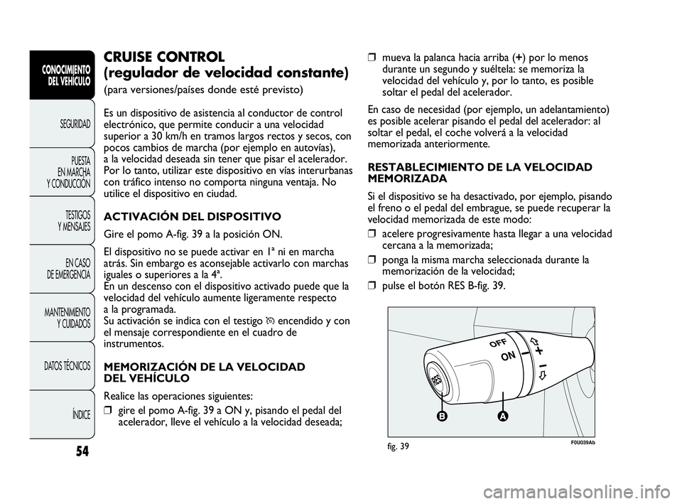 Abarth Punto 2017  Manual de Empleo y Cuidado (in Spanish) 54
CONOCIMIENTO
DEL VEHÍCULO
SEGURIDAD
PUESTA 
EN MARCHA 
Y CONDUCCIÓN
TESTIGOS
Y MENSAJES
EN CASO 
DE EMERGENCIA
MANTENIMIENTO
Y CUIDADOS
DATOS TÉCNICOS
ÍNDICE
❒mueva la palanca hacia arriba (+