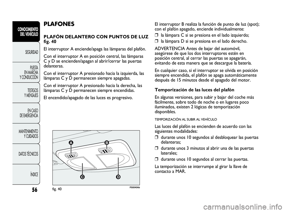 Abarth Punto 2015 Manual de Empleo y Cuidado (in Spanish) 56
CONOCIMIENTO
DEL VEHÍCULO
SEGURIDAD
PUESTA
EN MARCHA
Y CONDUCCIÓN
TESTIGOS
Y MENSAJES
EN CASO
DE EMERGENCIA
MANTENIMIENTO
Y CUIDADOS
DATOS TÉCNICOS
ÍNDICE
F0U040Abfig. 40
PLAFONES
PLAFÓN DE Abarth Punto 2015 Manual de Empleo y Cuidado (in Spanish) 56
CONOCIMIENTO
DEL VEHÍCULO
SEGURIDAD
PUESTA
EN MARCHA
Y CONDUCCIÓN
TESTIGOS
Y MENSAJES
EN CASO
DE EMERGENCIA
MANTENIMIENTO
Y CUIDADOS
DATOS TÉCNICOS
ÍNDICE
F0U040Abfig. 40
PLAFONES
PLAFÓN DE