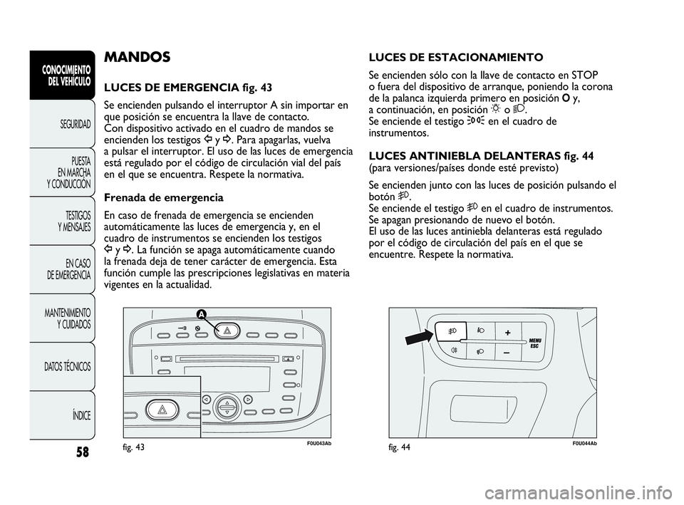 Abarth Punto 2013  Manual de Empleo y Cuidado (in Spanish) 58
CONOCIMIENTO
DEL VEHÍCULO
SEGURIDAD
PUESTA 
EN MARCHA 
Y CONDUCCIÓN
TESTIGOS
Y MENSAJES
EN CASO 
DE EMERGENCIA
MANTENIMIENTO
Y CUIDADOS
DATOS TÉCNICOS
ÍNDICE
F0U043Abfig. 43F0U044Abfig. 44
LUCE