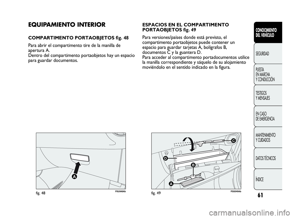 Abarth Punto 2013  Manual de Empleo y Cuidado (in Spanish) 61
CONOCIMIENTO
DEL VEHÍCULO
SEGURIDAD
PUESTA 
EN MARCHA 
Y CONDUCCIÓN
TESTIGOS
Y MENSAJES
EN CASO 
DE EMERGENCIA
MANTENIMIENTO
Y CUIDADOS
DATOS TÉCNICOS
ÍNDICE
F0U048Abfig. 48
C
B
A
D
F0U049Abfig
