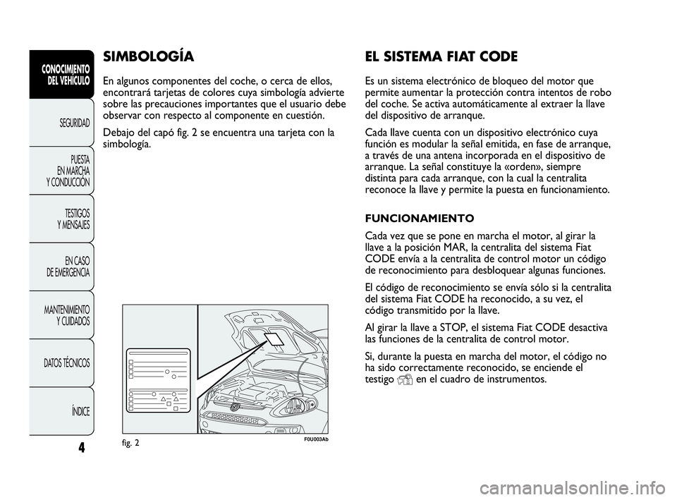 Abarth Punto 2019  Manual de Empleo y Cuidado (in Spanish) EL SISTEMA FIAT CODE
Es un sistema electrónico de bloqueo del motor que
permite aumentar la protección contra intentos de robo
del coche. Se activa automáticamente al extraer la llave
del dispositi
