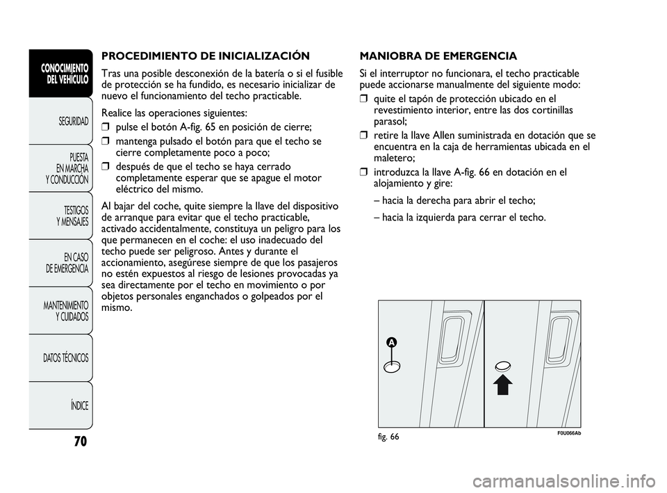 Abarth Punto 2015 Manual de Empleo y Cuidado (in Spanish) PROCEDIMIENTO DE INICIALIZACIÓN
Tras una posible desconexión de la batería o si el fusible
de protección se ha fundido, es necesario inicializar de
nuevo el funcionamiento del techo practicable.
Abarth Punto 2015 Manual de Empleo y Cuidado (in Spanish) PROCEDIMIENTO DE INICIALIZACIÓN
Tras una posible desconexión de la batería o si el fusible
de protección se ha fundido, es necesario inicializar de
nuevo el funcionamiento del techo practicable.