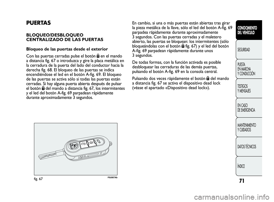 Abarth Punto 2013  Manual de Empleo y Cuidado (in Spanish) 71
CONOCIMIENTO
DEL VEHÍCULO
SEGURIDAD
PUESTA 
EN MARCHA 
Y CONDUCCIÓN
TESTIGOS
Y MENSAJES
EN CASO 
DE EMERGENCIA
MANTENIMIENTO
Y CUIDADOS
DATOS TÉCNICOS
ÍNDICE
PUERTAS
BLOQUEO/DESBLOQUEO 
CENTRAL