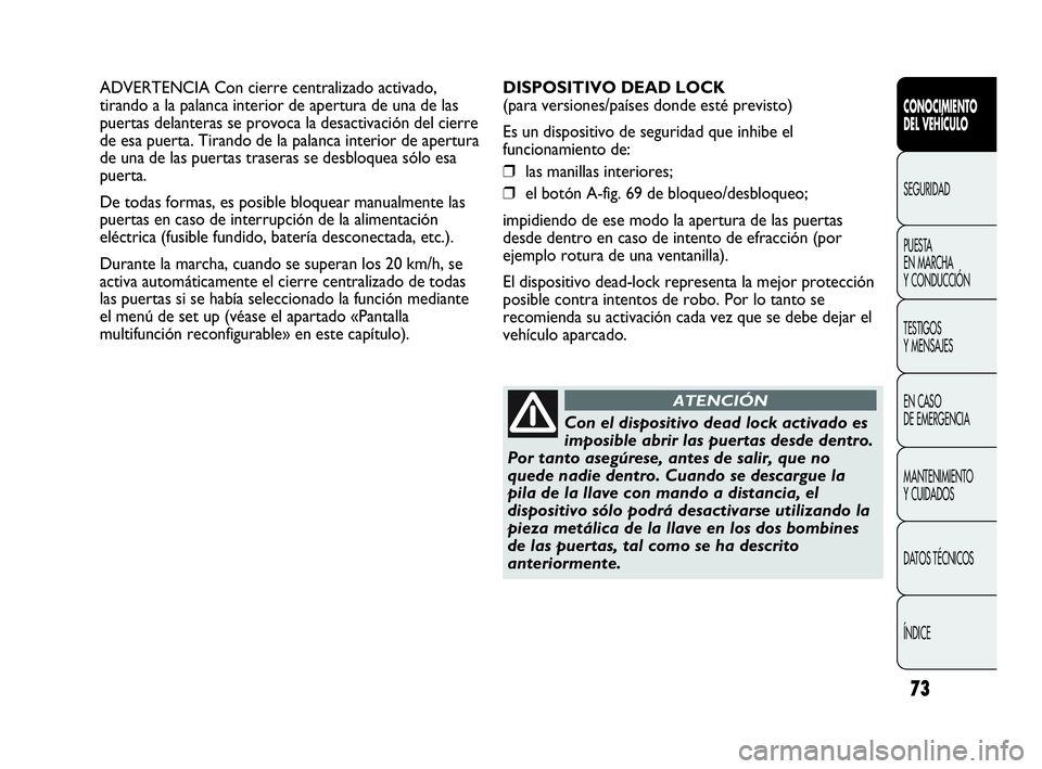 Abarth Punto 2013  Manual de Empleo y Cuidado (in Spanish) 73
CONOCIMIENTO
DEL VEHÍCULO
SEGURIDAD
PUESTA 
EN MARCHA 
Y CONDUCCIÓN
TESTIGOS
Y MENSAJES
EN CASO 
DE EMERGENCIA
MANTENIMIENTO
Y CUIDADOS
DATOS TÉCNICOS
ÍNDICE
ADVERTENCIA Con cierre centralizado