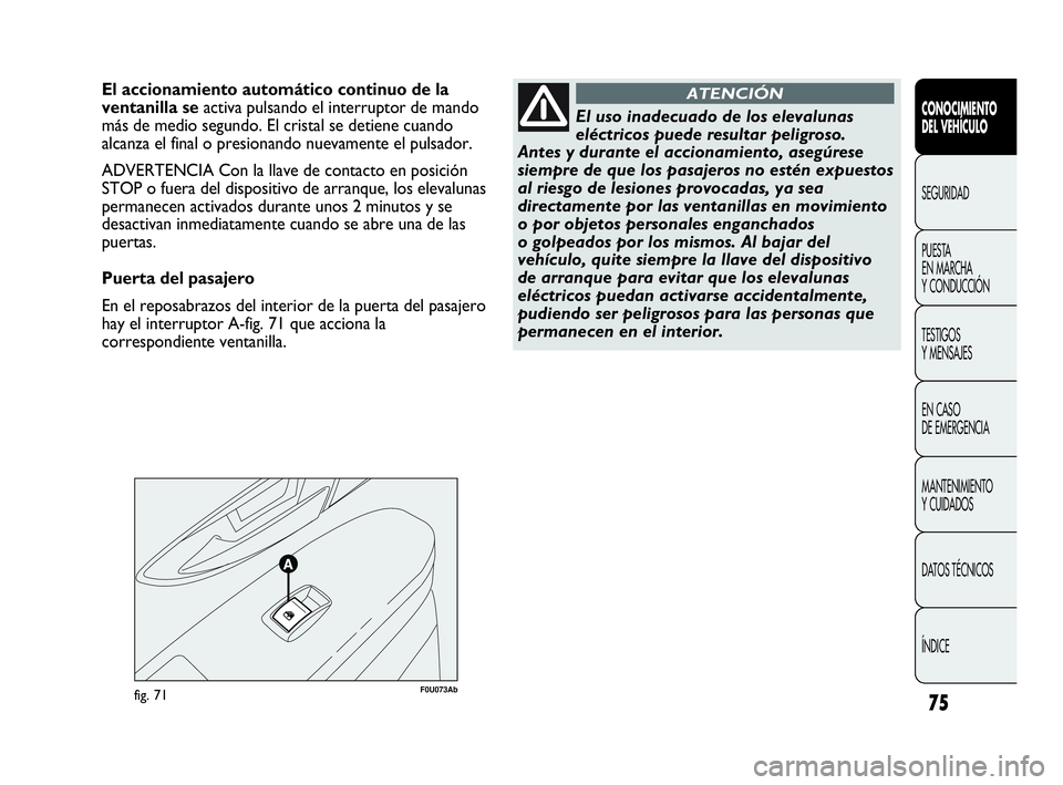Abarth Punto 2015 Manual de Empleo y Cuidado (in Spanish) 75
CONOCIMIENTO
DEL VEHÍCULO
SEGURIDAD
PUESTA
EN MARCHA
Y CONDUCCIÓN
TESTIGOS
Y MENSAJES
EN CASO
DE EMERGENCIA
MANTENIMIENTO
Y CUIDADOS
DATOS TÉCNICOS
ÍNDICE
F0U073Abfig. 71
El accionamiento au Abarth Punto 2015 Manual de Empleo y Cuidado (in Spanish) 75
CONOCIMIENTO
DEL VEHÍCULO
SEGURIDAD
PUESTA
EN MARCHA
Y CONDUCCIÓN
TESTIGOS
Y MENSAJES
EN CASO
DE EMERGENCIA
MANTENIMIENTO
Y CUIDADOS
DATOS TÉCNICOS
ÍNDICE
F0U073Abfig. 71
El accionamiento au