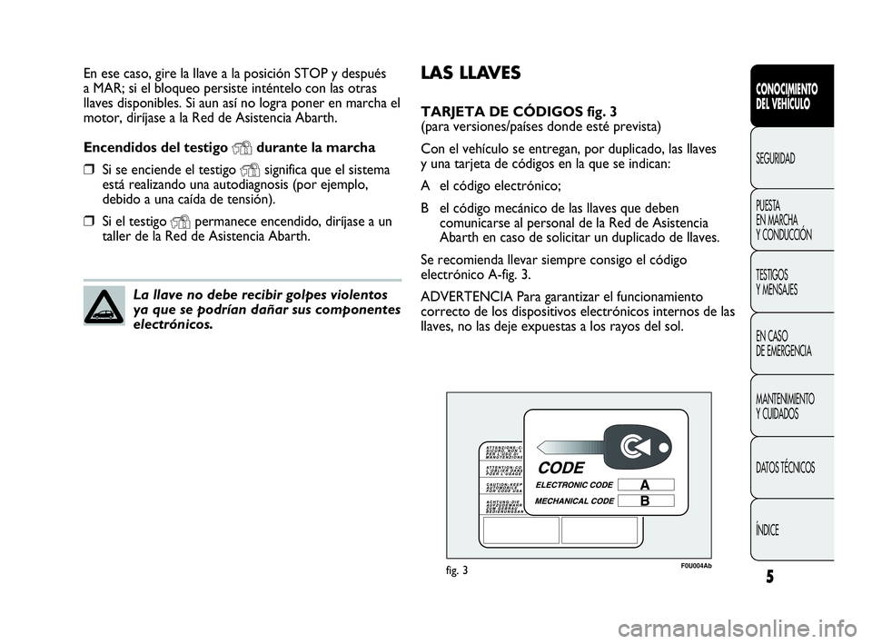 Abarth Punto 2014  Manual de Empleo y Cuidado (in Spanish) LAS LLAVES
TARJETA DE CÓDIGOS fig. 3 
(para versiones/países donde esté prevista)
Con el vehículo se entregan, por duplicado, las llaves
y una tarjeta de códigos en la que se indican:
Ael código