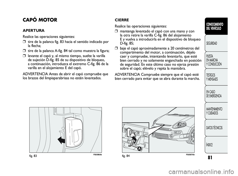 Abarth Punto 2015 Manual de Empleo y Cuidado (in Spanish) 81
CONOCIMIENTO
DEL VEHÍCULO
SEGURIDAD
PUESTA
EN MARCHA
Y CONDUCCIÓN
TESTIGOS
Y MENSAJES
EN CASO
DE EMERGENCIA
MANTENIMIENTO
Y CUIDADOS
DATOS TÉCNICOS
ÍNDICE
F0U086Abfig. 83
CAPÓ MOTOR
APERTUR Abarth Punto 2015 Manual de Empleo y Cuidado (in Spanish) 81
CONOCIMIENTO
DEL VEHÍCULO
SEGURIDAD
PUESTA
EN MARCHA
Y CONDUCCIÓN
TESTIGOS
Y MENSAJES
EN CASO
DE EMERGENCIA
MANTENIMIENTO
Y CUIDADOS
DATOS TÉCNICOS
ÍNDICE
F0U086Abfig. 83
CAPÓ MOTOR
APERTUR