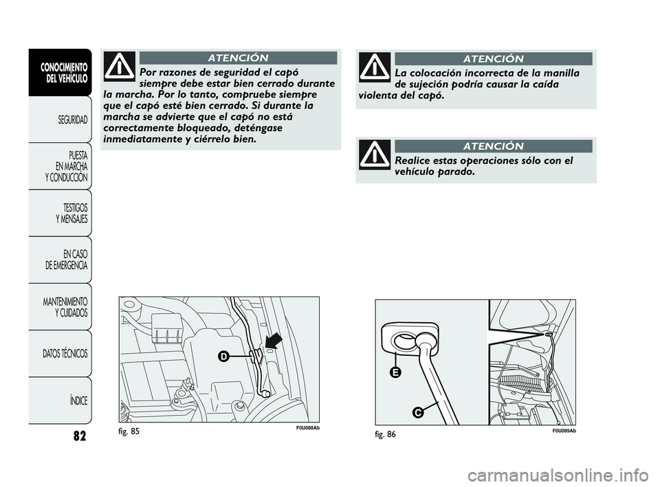 Abarth Punto 2015 Manual de Empleo y Cuidado (in Spanish) 82
CONOCIMIENTO
DEL VEHÍCULO
SEGURIDAD
PUESTA
EN MARCHA
Y CONDUCCIÓN
TESTIGOS
Y MENSAJES
EN CASO
DE EMERGENCIA
MANTENIMIENTO
Y CUIDADOS
DATOS TÉCNICOS
ÍNDICE
F0U088Abfig. 85
Por razones de segu Abarth Punto 2015 Manual de Empleo y Cuidado (in Spanish) 82
CONOCIMIENTO
DEL VEHÍCULO
SEGURIDAD
PUESTA
EN MARCHA
Y CONDUCCIÓN
TESTIGOS
Y MENSAJES
EN CASO
DE EMERGENCIA
MANTENIMIENTO
Y CUIDADOS
DATOS TÉCNICOS
ÍNDICE
F0U088Abfig. 85
Por razones de segu