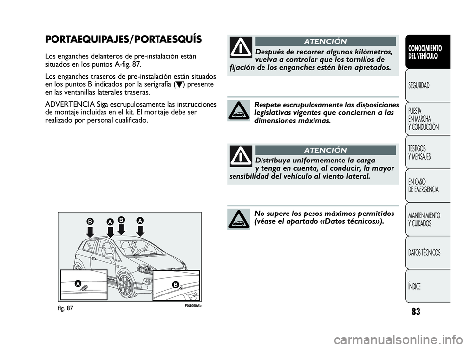Abarth Punto 2015 Manual de Empleo y Cuidado (in Spanish) 83
CONOCIMIENTO
DEL VEHÍCULO
SEGURIDAD
PUESTA
EN MARCHA
Y CONDUCCIÓN
TESTIGOS
Y MENSAJES
EN CASO
DE EMERGENCIA
MANTENIMIENTO
Y CUIDADOS
DATOS TÉCNICOS
ÍNDICE
F0U090Abfig. 87
PORTAEQUIPAJES/PORT Abarth Punto 2015 Manual de Empleo y Cuidado (in Spanish) 83
CONOCIMIENTO
DEL VEHÍCULO
SEGURIDAD
PUESTA
EN MARCHA
Y CONDUCCIÓN
TESTIGOS
Y MENSAJES
EN CASO
DE EMERGENCIA
MANTENIMIENTO
Y CUIDADOS
DATOS TÉCNICOS
ÍNDICE
F0U090Abfig. 87
PORTAEQUIPAJES/PORT