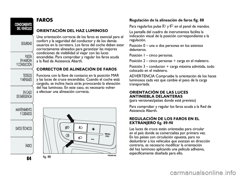 Abarth Punto 2019  Manual de Empleo y Cuidado (in Spanish) 84
CONOCIMIENTO
DEL VEHÍCULO
SEGURIDAD
PUESTA 
EN MARCHA 
Y CONDUCCIÓN
TESTIGOS
Y MENSAJES
EN CASO 
DE EMERGENCIA
MANTENIMIENTO
Y CUIDADOS
DATOS TÉCNICOS
ÍNDICE
F0U091Abfig. 88
Regulación de la a