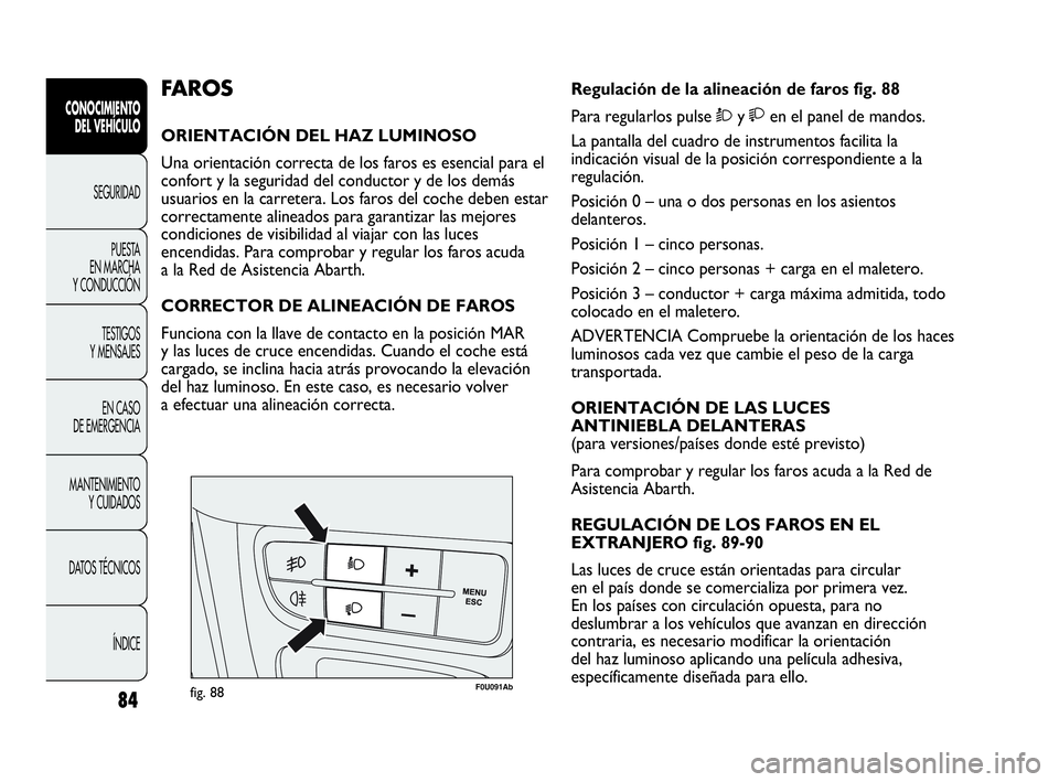 Abarth Punto 2015 Manual de Empleo y Cuidado (in Spanish) 84
CONOCIMIENTO
DEL VEHÍCULO
SEGURIDAD
PUESTA
EN MARCHA
Y CONDUCCIÓN
TESTIGOS
Y MENSAJES
EN CASO
DE EMERGENCIA
MANTENIMIENTO
Y CUIDADOS
DATOS TÉCNICOS
ÍNDICE
F0U091Abfig. 88
Regulación de la a Abarth Punto 2015 Manual de Empleo y Cuidado (in Spanish) 84
CONOCIMIENTO
DEL VEHÍCULO
SEGURIDAD
PUESTA
EN MARCHA
Y CONDUCCIÓN
TESTIGOS
Y MENSAJES
EN CASO
DE EMERGENCIA
MANTENIMIENTO
Y CUIDADOS
DATOS TÉCNICOS
ÍNDICE
F0U091Abfig. 88
Regulación de la a