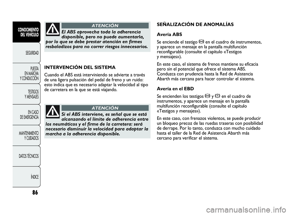 Abarth Punto 2015 Manual de Empleo y Cuidado (in Spanish) 86
CONOCIMIENTO
DEL VEHÍCULO
SEGURIDAD
PUESTA
EN MARCHA
Y CONDUCCIÓN
TESTIGOS
Y MENSAJES
EN CASO
DE EMERGENCIA
MANTENIMIENTO
Y CUIDADOS
DATOS TÉCNICOS
ÍNDICE
INTERVENCIÓN DEL SISTEMA
Cuando el Abarth Punto 2015 Manual de Empleo y Cuidado (in Spanish) 86
CONOCIMIENTO
DEL VEHÍCULO
SEGURIDAD
PUESTA
EN MARCHA
Y CONDUCCIÓN
TESTIGOS
Y MENSAJES
EN CASO
DE EMERGENCIA
MANTENIMIENTO
Y CUIDADOS
DATOS TÉCNICOS
ÍNDICE
INTERVENCIÓN DEL SISTEMA
Cuando el