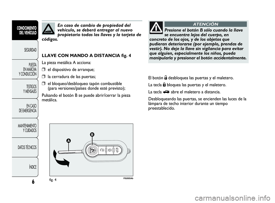 Abarth Punto 2016  Manual de Empleo y Cuidado (in Spanish) 6
F0U005Abfig. 4
LLAVE CON MANDO A DISTANCIA fig. 4
La pieza metálica A acciona:
❒el dispositivo de arranque;
❒la cerradura de las puertas;
❒el bloqueo/desbloqueo tapón combustible 
(para vers