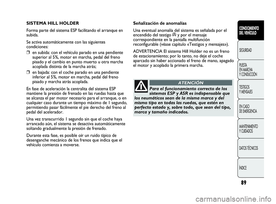 Abarth Punto 2015 Manual de Empleo y Cuidado (in Spanish) 89
CONOCIMIENTO
DEL VEHÍCULO
SEGURIDAD
PUESTA
EN MARCHA
Y CONDUCCIÓN
TESTIGOS
Y MENSAJES
EN CASO
DE EMERGENCIA
MANTENIMIENTO
Y CUIDADOS
DATOS TÉCNICOS
ÍNDICE
SISTEMA HILL HOLDER
Forma parte de Abarth Punto 2015 Manual de Empleo y Cuidado (in Spanish) 89
CONOCIMIENTO
DEL VEHÍCULO
SEGURIDAD
PUESTA
EN MARCHA
Y CONDUCCIÓN
TESTIGOS
Y MENSAJES
EN CASO
DE EMERGENCIA
MANTENIMIENTO
Y CUIDADOS
DATOS TÉCNICOS
ÍNDICE
SISTEMA HILL HOLDER
Forma parte de