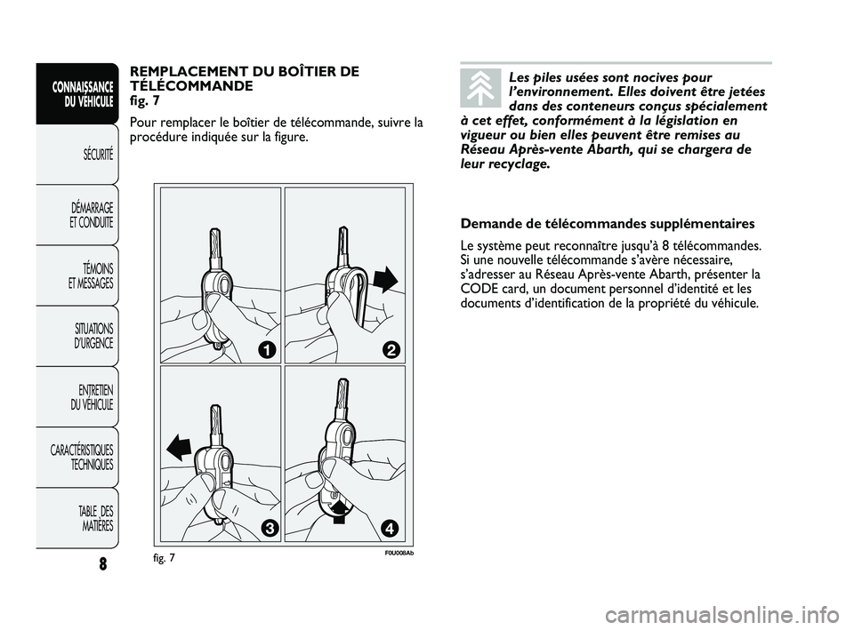 Abarth Punto 2012  Notice dentretien (in French) Les piles usées sont nocives pour
l’environnement. Elles doivent être jetées
dans des conteneurs conçus spécialement
à cet effet, conformément à la législation en
vigueur ou bien elles peuv
