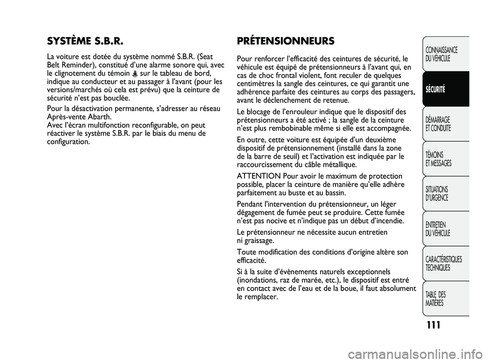 Abarth Punto 2012 Notice dentretien (in French) PRÉTENSIONNEURS
Pour renforcer l’efficacité des ceintures de sécurité, le
véhicule est équipé de prétensionneurs à l’avant qui, \
en
cas de choc frontal violent, font reculer de quelques
Abarth Punto 2012 Notice dentretien (in French) PRÉTENSIONNEURS
Pour renforcer l’efficacité des ceintures de sécurité, le
véhicule est équipé de prétensionneurs à l’avant qui, \
en
cas de choc frontal violent, font reculer de quelques