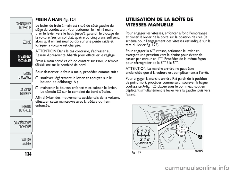 Abarth Punto 2012 Notice dentretien (in French) 134
CONNAISSANCE DU VÉHICULE
SÉCURITÉ
DÉMARRAGE
ET CONDUITE
TÉMOINS
ET MESSAGES
SITUA
TIONS
D’URGENCE
ENTRETIEN
DU VÉHICULE
CARACTÉRISTIQUES TECHNIQUES
TABLE DES MATIÈRES
F0U125Abfig. Abarth Punto 2012 Notice dentretien (in French) 134
CONNAISSANCE DU VÉHICULE
SÉCURITÉ
DÉMARRAGE
ET CONDUITE
TÉMOINS
ET MESSAGES
SITUA
TIONS
D’URGENCE
ENTRETIEN
DU VÉHICULE
CARACTÉRISTIQUES TECHNIQUES
TABLE DES MATIÈRES
F0U125Abfig.