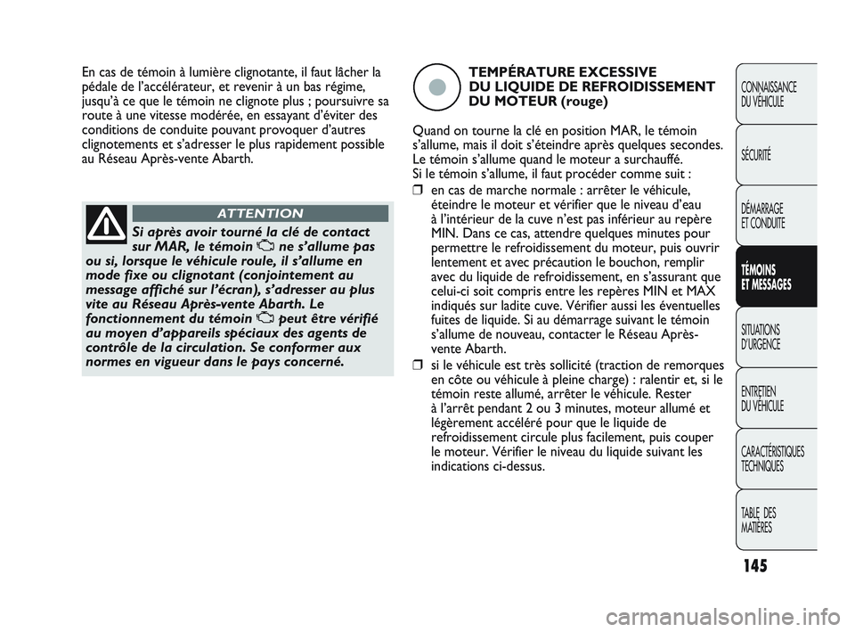 Abarth Punto 2012  Notice dentretien (in French) 145
CONNAISSANCE 
DU VÉHICULE
SÉCURITÉ
DÉMARRAGE 
ET CONDUITE
TÉMOINS 
ET MESSAGES
SITUATIONS 
D’URGENCE
ENTRETIEN 
DU VÉHICULE
CARACTÉRISTIQUES
TECHNIQUES
T

ABLE  DES 
MATIÈRES
Si après a