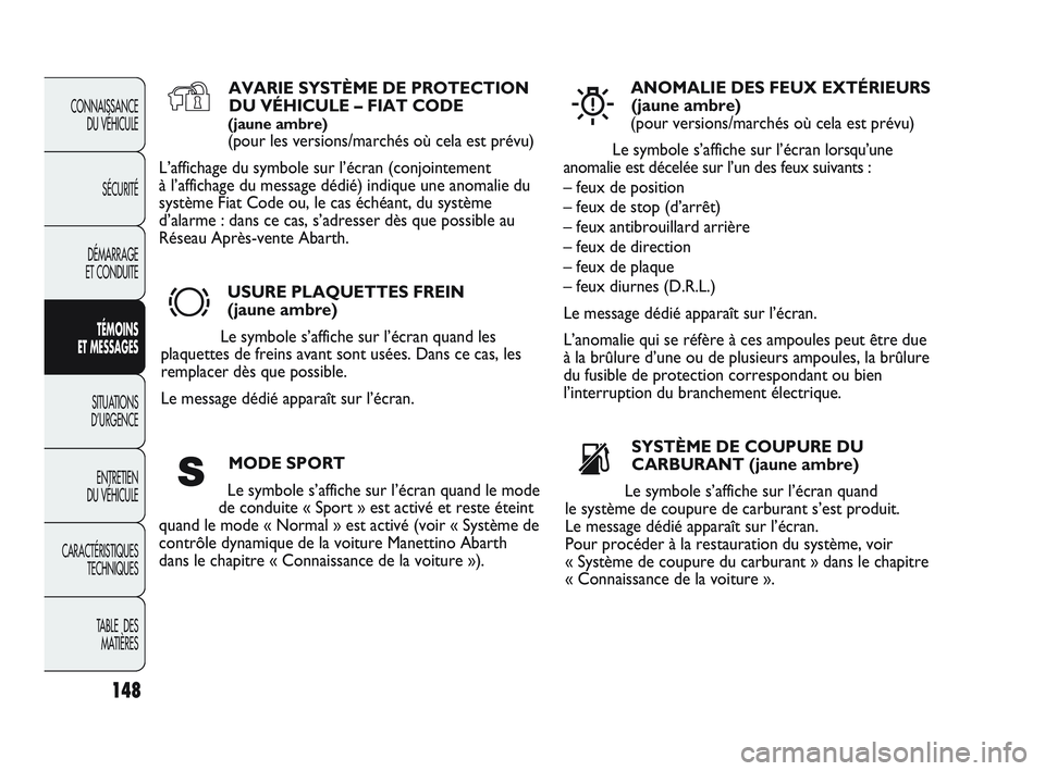 Abarth Punto 2012 Notice dentretien (in French) 148
CONNAISSANCE DU VÉHICULE
SÉCURITÉ
DÉMARRAGE
ET CONDUITE
TÉMOINS
ET MESSAGES
SITUATIONS
D’URGENCE
ENTRETIEN
DU VÉHICULE
CARACTÉRISTIQUES TECHNIQUES
T
ABLE DES MATIÈRES
AVARIE SYSTÈ Abarth Punto 2012 Notice dentretien (in French) 148
CONNAISSANCE DU VÉHICULE
SÉCURITÉ
DÉMARRAGE
ET CONDUITE
TÉMOINS
ET MESSAGES
SITUATIONS
D’URGENCE
ENTRETIEN
DU VÉHICULE
CARACTÉRISTIQUES TECHNIQUES
T
ABLE DES MATIÈRES
AVARIE SYSTÈ