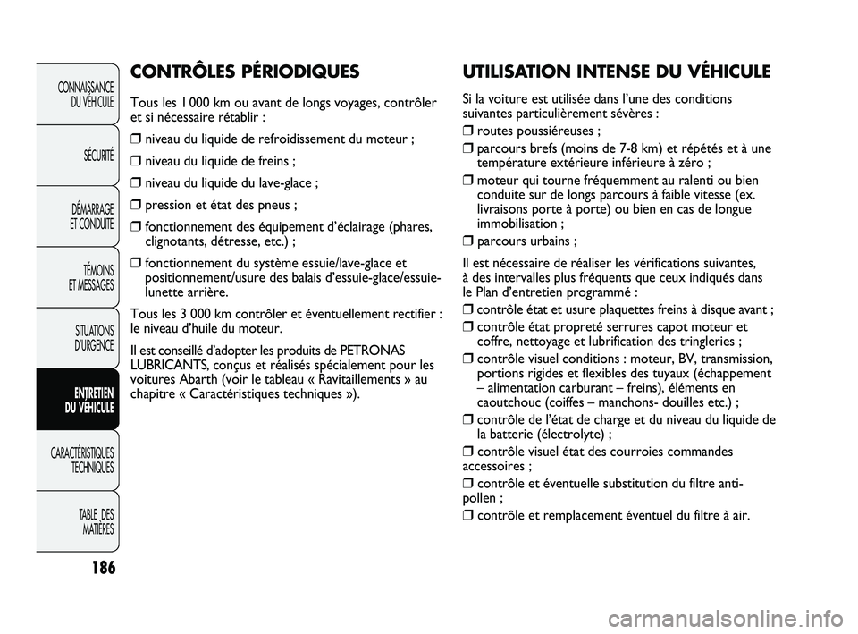 Abarth Punto 2012  Notice dentretien (in French) UTILISATION INTENSE DU VÉHICULE
Si la voiture est utilisée dans l’une des conditions
suivantes particulièrement sévères :
❒routes poussiéreuses ;
❒parcours brefs (moins de 7-8 km) et rép