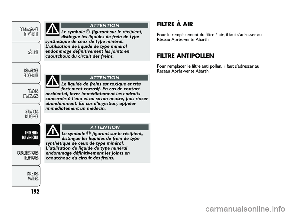 Abarth Punto 2012 Notice dentretien (in French) 192
CONNAISSANCE DU VÉHICULE
SÉCURITÉ
DÉMARRAGE
ET CONDUITE
TÉMOINS
ET MESSAGES
SITUATIONS
D’URGENCE
ENTRETIEN
DU VÉHICULE
CARACTÉRISTIQUES TECHNIQUES
T
ABLE DES MATIÈRES
FILTRE À AIR Abarth Punto 2012 Notice dentretien (in French) 192
CONNAISSANCE DU VÉHICULE
SÉCURITÉ
DÉMARRAGE
ET CONDUITE
TÉMOINS
ET MESSAGES
SITUATIONS
D’URGENCE
ENTRETIEN
DU VÉHICULE
CARACTÉRISTIQUES TECHNIQUES
T
ABLE DES MATIÈRES
FILTRE À AIR