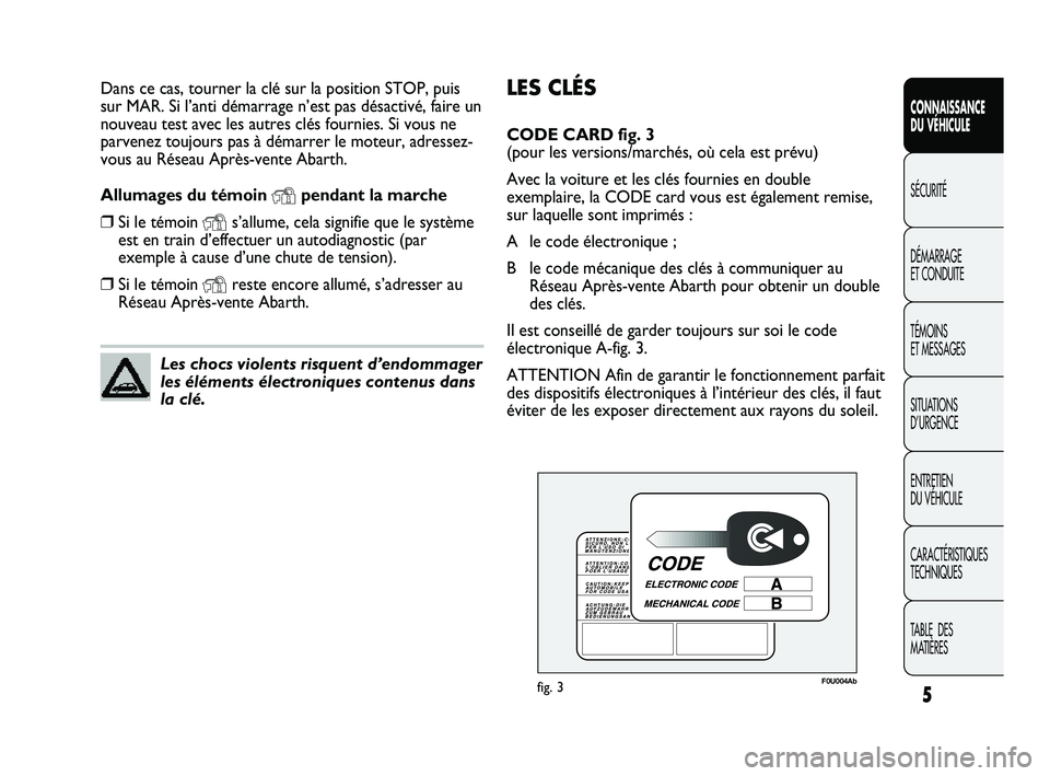 Abarth Punto 2012  Notice dentretien (in French) 5
CONNAISSANCE 
DU VÉHICULE
SÉCURITÉ
DÉMARRAGE 
ET CONDUITE
TÉMOINS 
ET MESSAGES
SITUA

TIONS 
D’URGENCE
ENTRETIEN 
DU VÉHICULE
CARACTÉRISTIQUES
TECHNIQUES
TABLE  DES 
MATIÈRES
LES CLÉS
COD