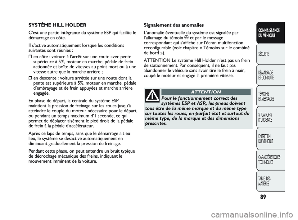 Abarth Punto 2012  Notice dentretien (in French) 89
CONNAISSANCE 
DU VÉHICULE
SÉCURITÉ
DÉMARRAGE 
ET CONDUITE
TÉMOINS 
ET MESSAGES
SITUA

TIONS 
D’URGENCE
ENTRETIEN 
DU VÉHICULE
CARACTÉRISTIQUES
TECHNIQUES
TABLE  DES 
MATIÈRES
SYSTÈME HIL