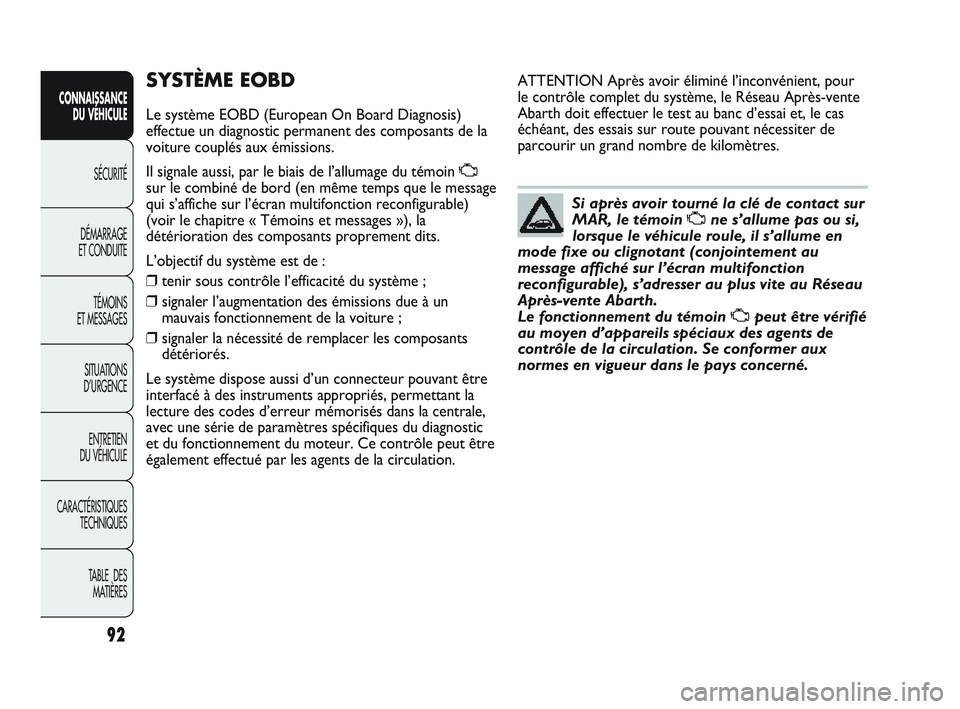 Abarth Punto 2012 Notice dentretien (in French) 92
CONNAISSANCE DU VÉHICULE
SÉCURITÉ
DÉMARRAGE
ET CONDUITE
TÉMOINS
ET MESSAGES
SITUA
TIONS
D’URGENCE
ENTRETIEN
DU VÉHICULE
CARACTÉRISTIQUES TECHNIQUES
TABLE DES MATIÈRES
SYSTÈME EOBD
Abarth Punto 2012 Notice dentretien (in French) 92
CONNAISSANCE DU VÉHICULE
SÉCURITÉ
DÉMARRAGE
ET CONDUITE
TÉMOINS
ET MESSAGES
SITUA
TIONS
D’URGENCE
ENTRETIEN
DU VÉHICULE
CARACTÉRISTIQUES TECHNIQUES
TABLE DES MATIÈRES
SYSTÈME EOBD