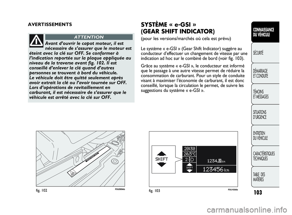 Abarth Punto 2021 Notice dentretien (in French) 103
CONNAISSANCE
DU VÉHICULE
SÉCURITÉ
DÉMARRAGE
ET CONDUITE
TÉMOINS
ET MESSAGES
SITUATIONS
D’URGENCE
ENTRETIEN
DU VÉHICULE
CARACTÉRISTIQUES
TECHNIQUES
TABLE DES
MATIÈRES
F0U099Abfig. 102
Abarth Punto 2021 Notice dentretien (in French) 103
CONNAISSANCE
DU VÉHICULE
SÉCURITÉ
DÉMARRAGE
ET CONDUITE
TÉMOINS
ET MESSAGES
SITUATIONS
D’URGENCE
ENTRETIEN
DU VÉHICULE
CARACTÉRISTIQUES
TECHNIQUES
TABLE DES
MATIÈRES
F0U099Abfig. 102