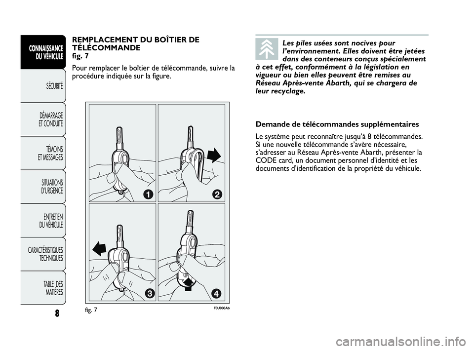 Abarth Punto 2013 Notice dentretien (in French) Les piles usées sont nocives pour
l’environnement. Elles doivent être jetées
dans des conteneurs conçus spécialement
à cet effet, conformément à la législation en
vigueur ou bien elles peuv Abarth Punto 2013 Notice dentretien (in French) Les piles usées sont nocives pour
l’environnement. Elles doivent être jetées
dans des conteneurs conçus spécialement
à cet effet, conformément à la législation en
vigueur ou bien elles peuv
