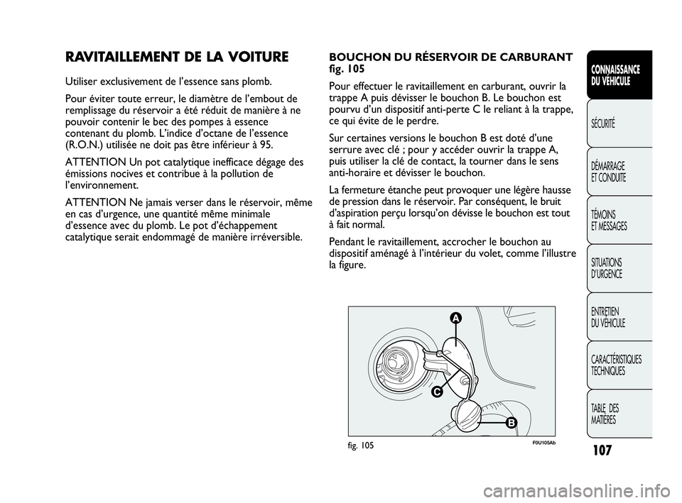 Abarth Punto 2013  Notice dentretien (in French) 107
CONNAISSANCE
DU VÉHICULE
SÉCURITÉ
DÉMARRAGE
ET CONDUITE
TÉMOINS
ET MESSAGES
SITUATIONS 
D’URGENCE
ENTRETIEN
DU VÉHICULE
CARACTÉRISTIQUES
TECHNIQUES
TABLE  DES 
MATIÈRES
RAVITAILLEMENT DE