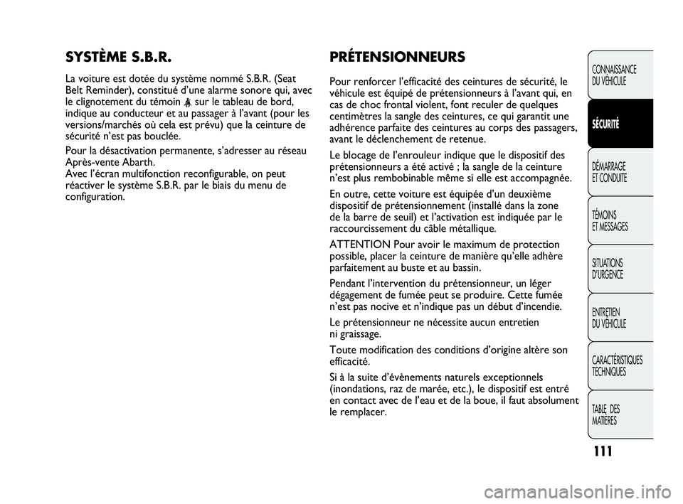 Abarth Punto 2013  Notice dentretien (in French) PRÉTENSIONNEURS
Pour renforcer l’efficacité des ceintures de sécurité, le
véhicule est équipé de prétensionneurs à l’avant qui, en
cas de choc frontal violent, font reculer de quelques
ce