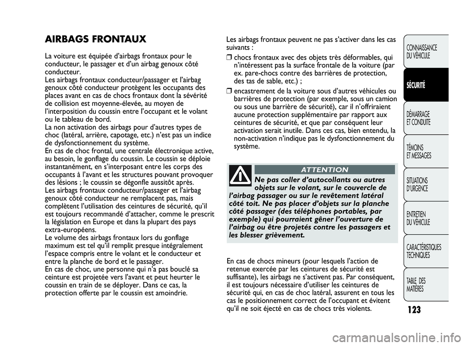 Abarth Punto 2018  Notice dentretien (in French) Les airbags frontaux peuvent ne pas s’activer dans les cas
suivants :
❒chocs frontaux avec des objets très déformables, qui
n’intéressent pas la surface frontale de la voiture (par
ex. pare-c