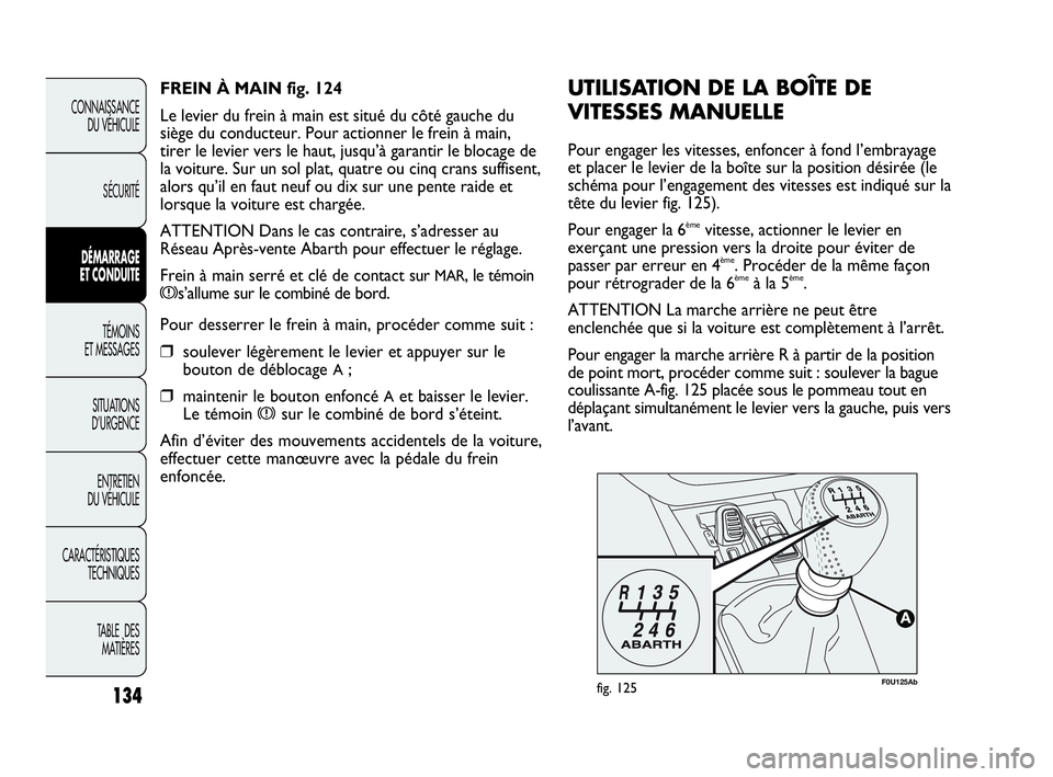 Abarth Punto 2021 Notice dentretien (in French) 134
CONNAISSANCE
DU VÉHICULE
SÉCURITÉ
DÉMARRAGE
ET CONDUITE
TÉMOINS
ET MESSAGES
SITUATIONS
D’URGENCE
ENTRETIEN
DU VÉHICULE
CARACTÉRISTIQUES
TECHNIQUES
TABLE DES
MATIÈRES
F0U125Abfig. 125
Abarth Punto 2021 Notice dentretien (in French) 134
CONNAISSANCE
DU VÉHICULE
SÉCURITÉ
DÉMARRAGE
ET CONDUITE
TÉMOINS
ET MESSAGES
SITUATIONS
D’URGENCE
ENTRETIEN
DU VÉHICULE
CARACTÉRISTIQUES
TECHNIQUES
TABLE DES
MATIÈRES
F0U125Abfig. 125