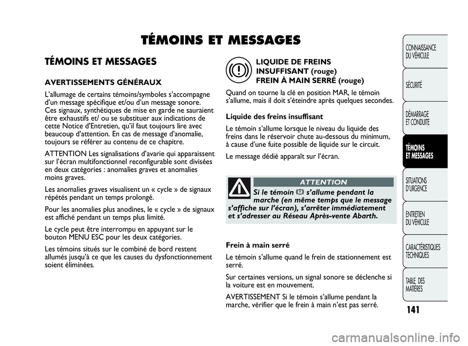 Abarth Punto 2021 Notice dentretien (in French) TÉMOINS ET MESSAGES
AVERTISSEMENTS GÉNÉRAUX
L’allumage de certains témoins/symboles s’accompagne
d’un message spécifique et/ou d’un message sonore.
Ces signaux, synthétiques de mise en Abarth Punto 2021 Notice dentretien (in French) TÉMOINS ET MESSAGES
AVERTISSEMENTS GÉNÉRAUX
L’allumage de certains témoins/symboles s’accompagne
d’un message spécifique et/ou d’un message sonore.
Ces signaux, synthétiques de mise en
